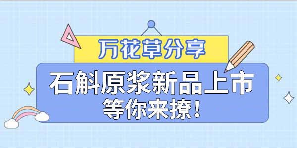 健康食品赛道再添新星，万花草石斛原浆焕新上市